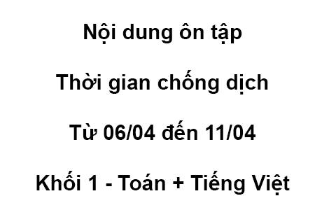 Khối 1 - từ 06/04 đến 11/04 - Toán + Tiếng Việt