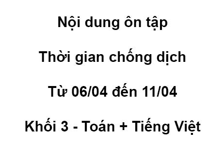 Khối 3 - từ 06/04 đến 11/04 - Toán + Tiếng Việt
