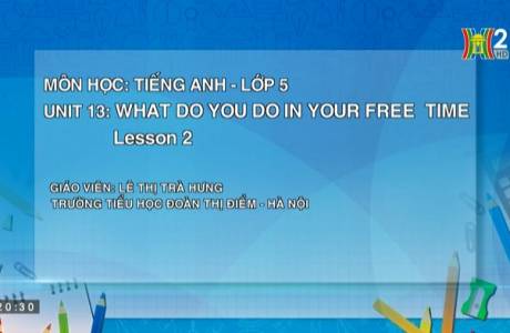TIẾNG ANH 5 UNIT 13 WHAT DO YOU DO IN YOUR FREE TIME LESSON 2